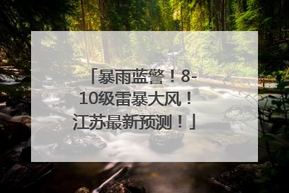 暴雨蓝警！8-10级雷暴大风！江苏最新预测！